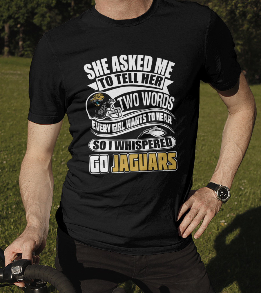 She Asked Me To Tell Her Two Words So I Whispered Go Jaguars T-Shirt
