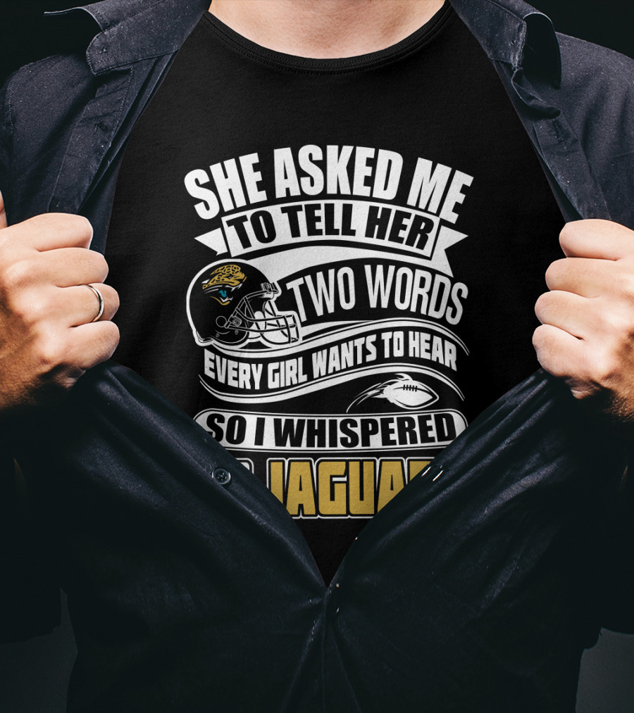 She Asked Me To Tell Her Two Words So I Whispered Go Jaguars T-Shirt