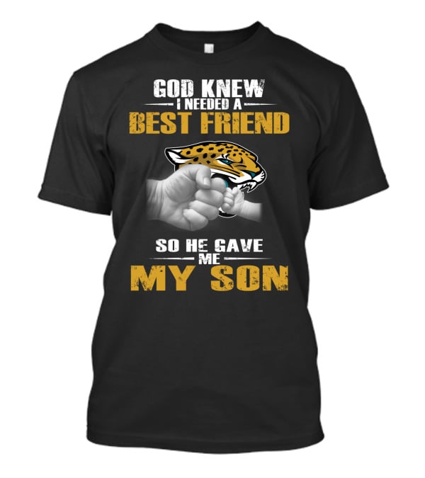 God Knew I Needed A Best Friend So He Gave Me My Son Jacksonville Jaguars T-Shirt