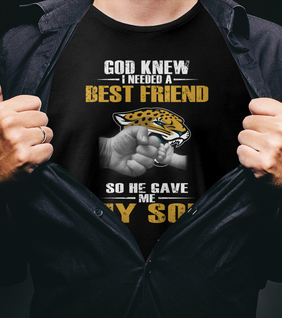 God Knew I Needed A Best Friend So He Gave Me My Son Jacksonville Jaguars T-Shirt