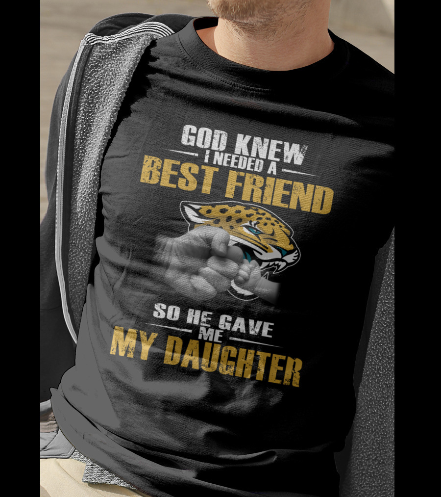 God Knew I Needed A Best Friend So He Gave Me My Daughter Jacksonville Jaguars T-Shirt