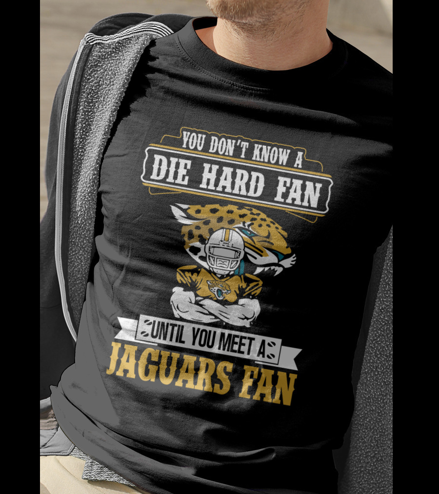 You Don't Know A Die Hard Fan Until You Meet A Jaguars Fan Jacksonville Jaguars T-Shirt