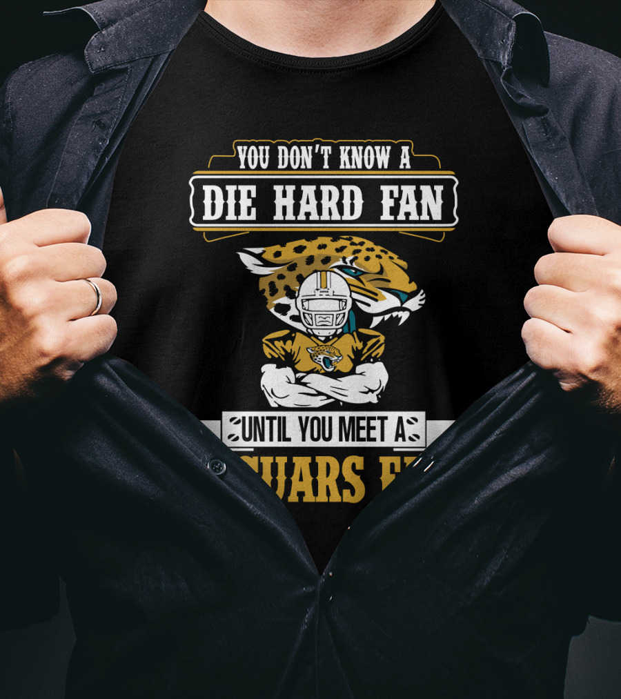 You Don't Know A Die Hard Fan Until You Meet A Jaguars Fan Jacksonville Jaguars T-Shirt