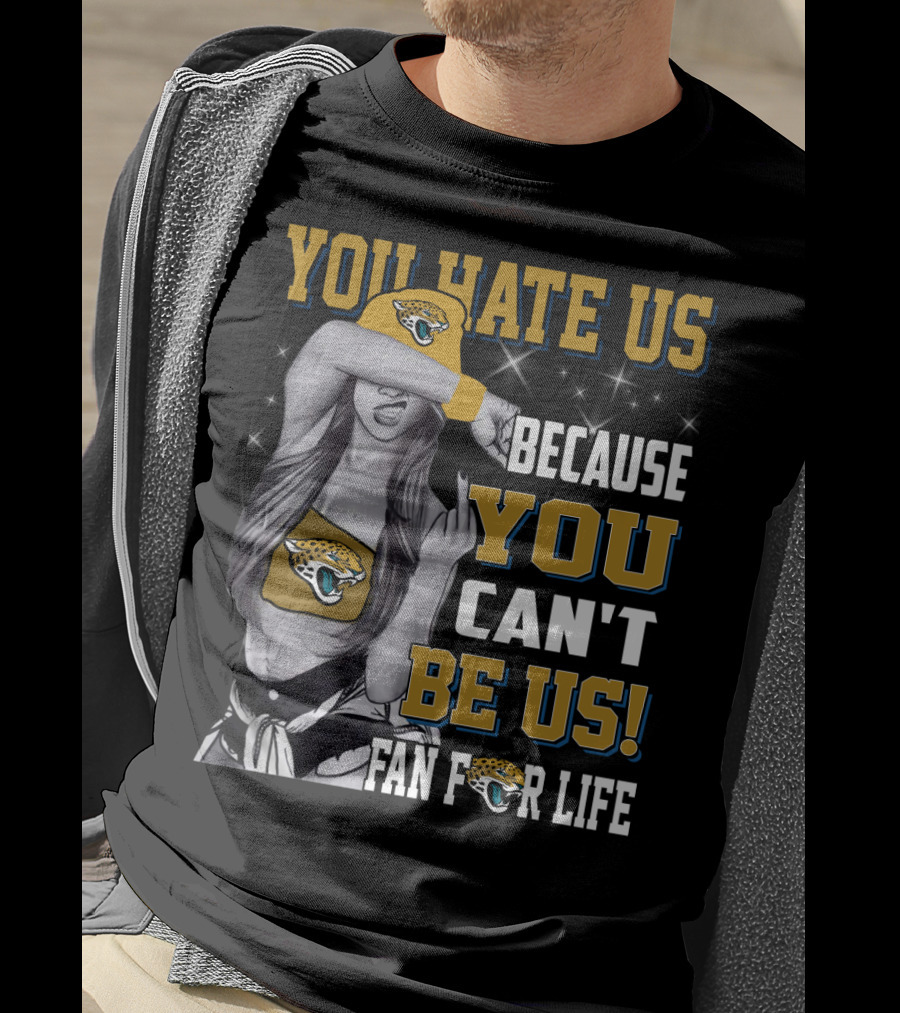You Hate Us Because You Can't Be Us Fan For Life Jacksonville Jaguars T-Shirt