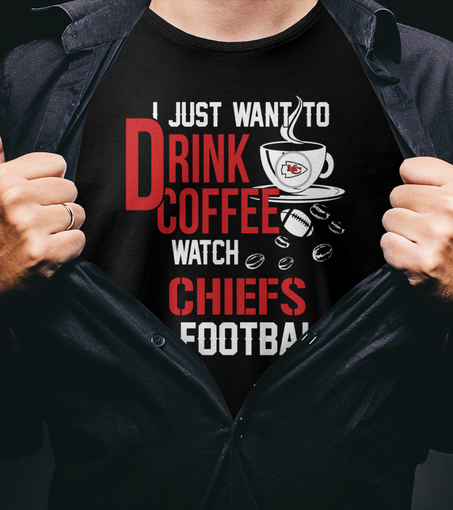 I Just Want To Drink Coffee Watch Chiefs Football T-Shirt
