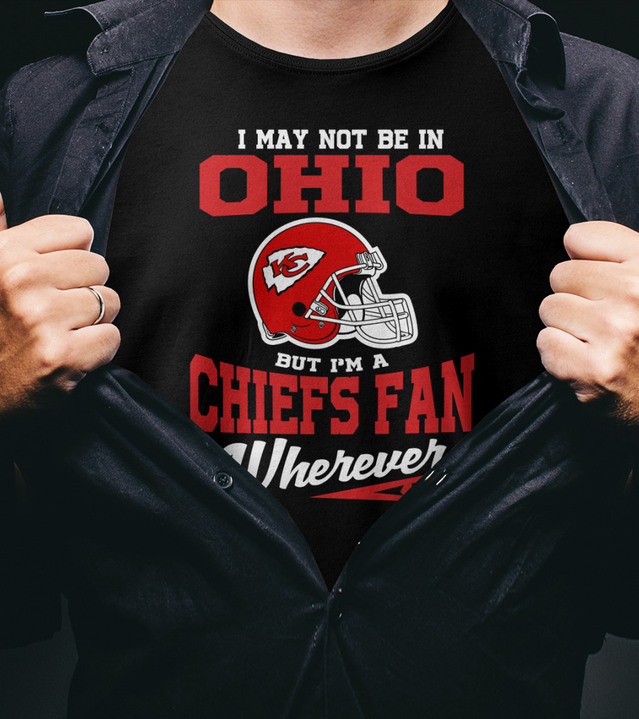 I May Not Be In Ohio But I'm A Chiefs Fan Wherever I Am T-Shirt