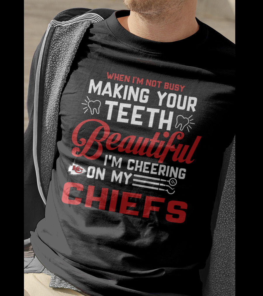 When I'm Not Busy Making Your Teeth Beautiful I'm Cheering On My Kansas City Chiefs T-Shirt