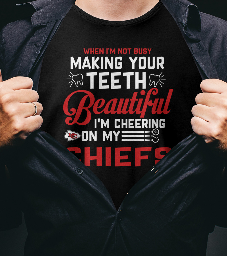 When I'm Not Busy Making Your Teeth Beautiful I'm Cheering On My Kansas City Chiefs T-Shirt
