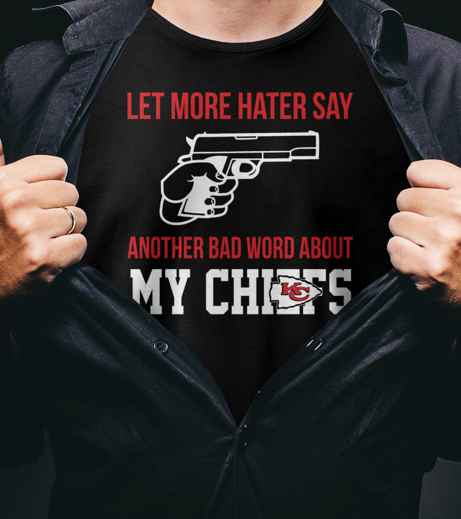 Let More Hater Say Another Bad Word About My Chiefs Kansas City Chiefs T-Shirt