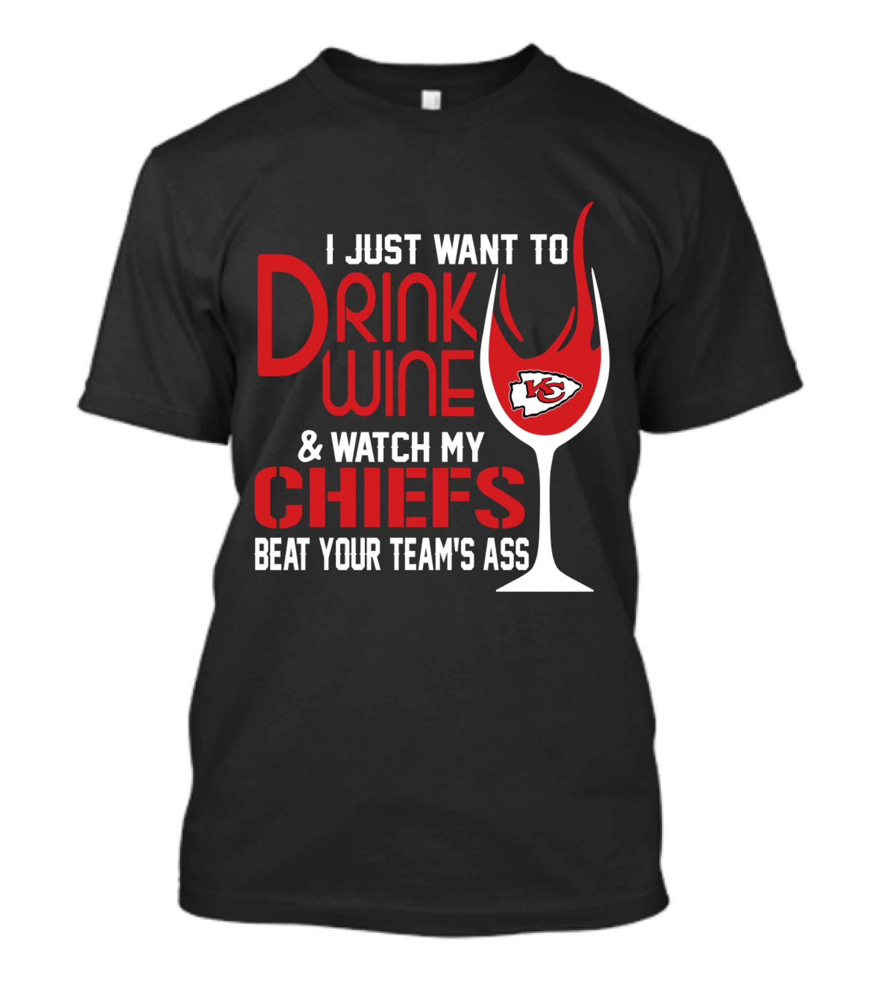 I Just Want To Drink Wine And Watch My Chiefs Beat Your Team's Ass T-Shirt
