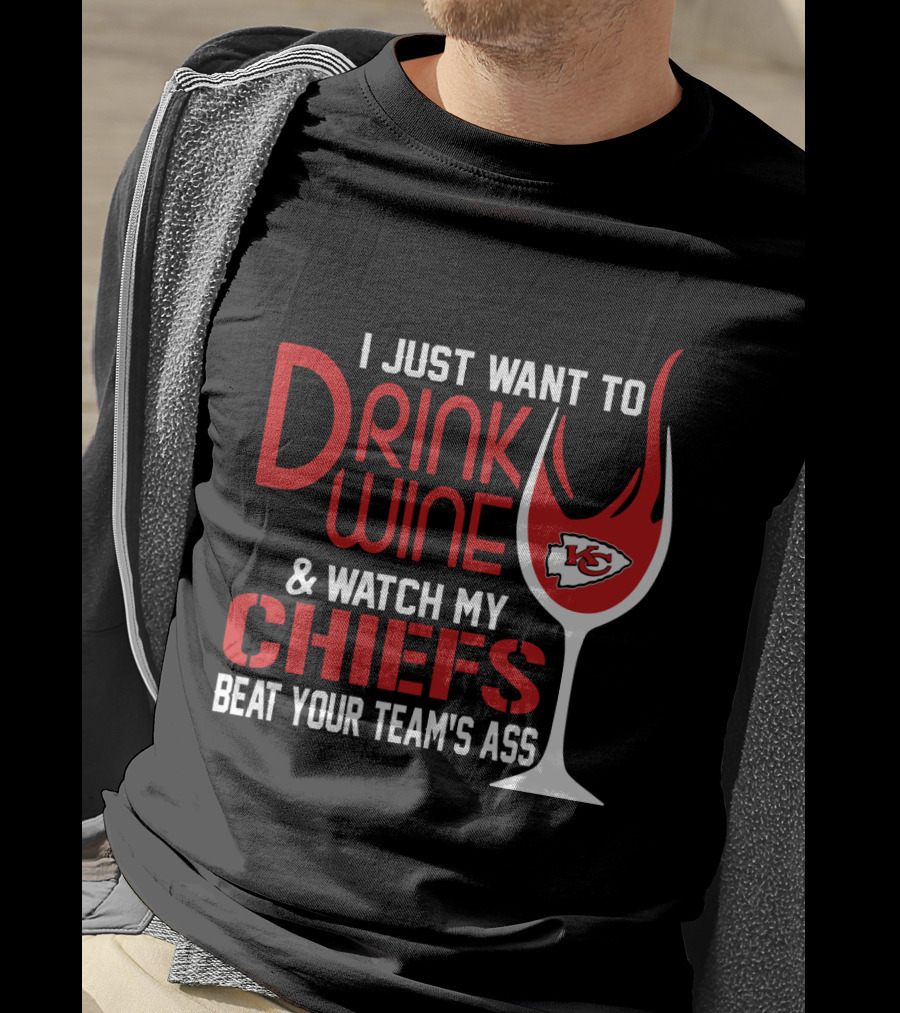 I Just Want To Drink Wine And Watch My Chiefs Beat Your Team's Ass T-Shirt