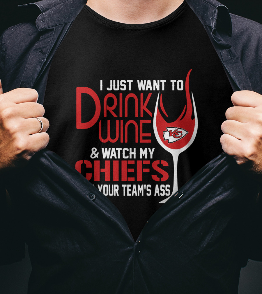 I Just Want To Drink Wine And Watch My Chiefs Beat Your Team's Ass T-Shirt