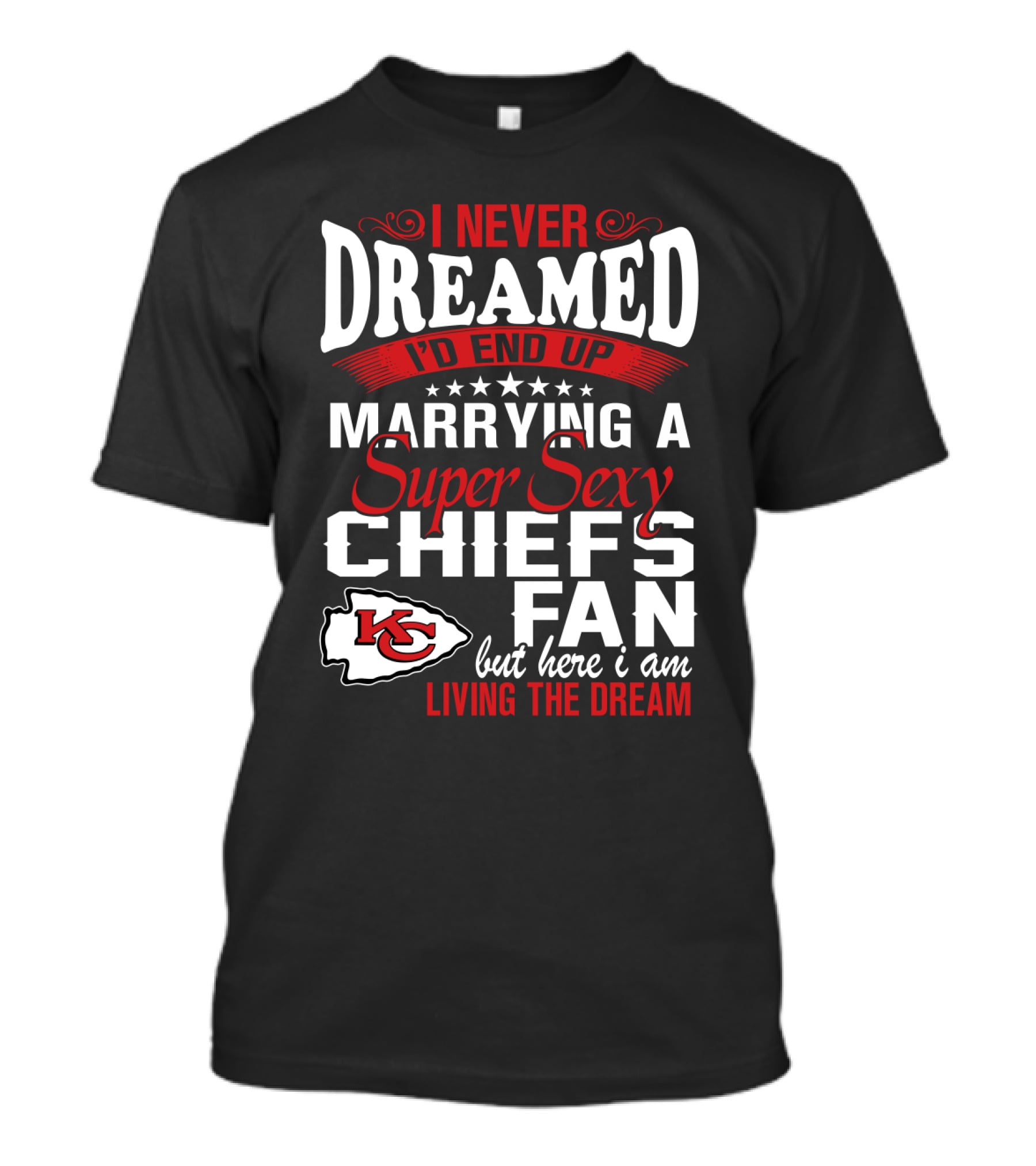 I Never Dreamed I'd End Up Marrying A Super Sexy Chiefs Fan Living The Dream T-Shirt