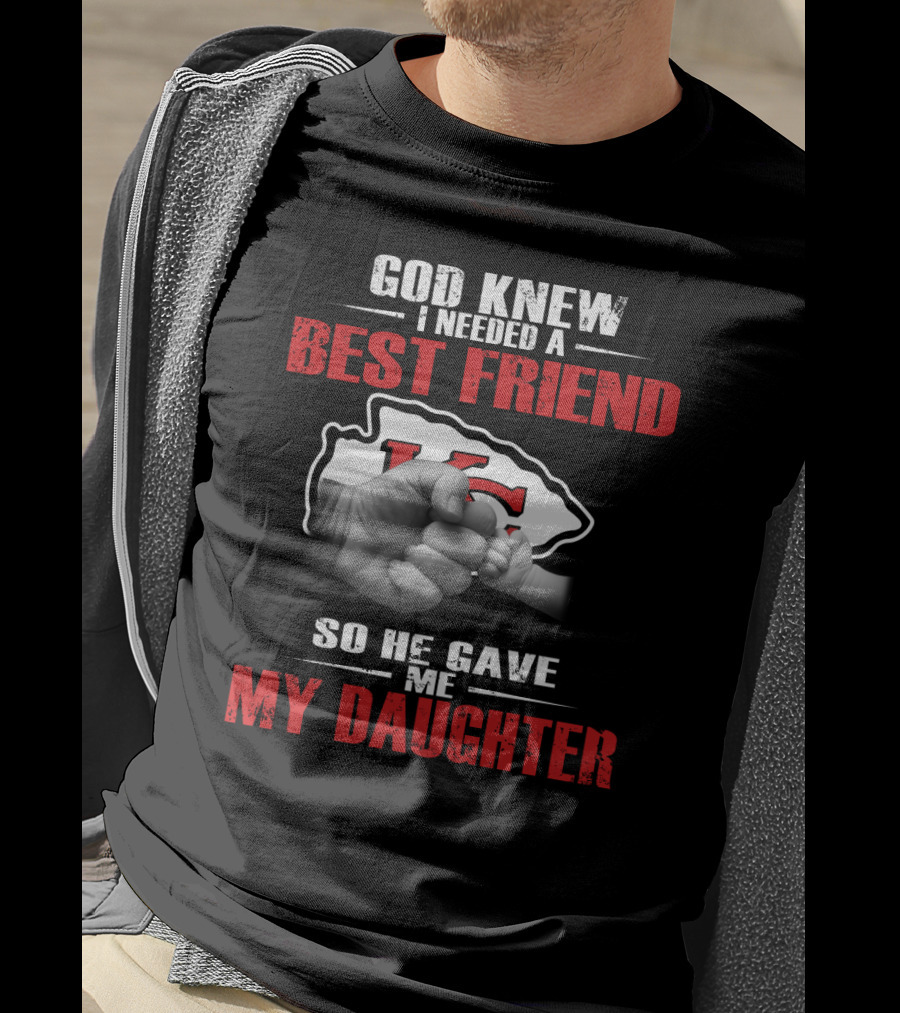 God Knew I Needed A Best Friend Kansas City Chiefs So He Gave Me My Daughter T-Shirt
