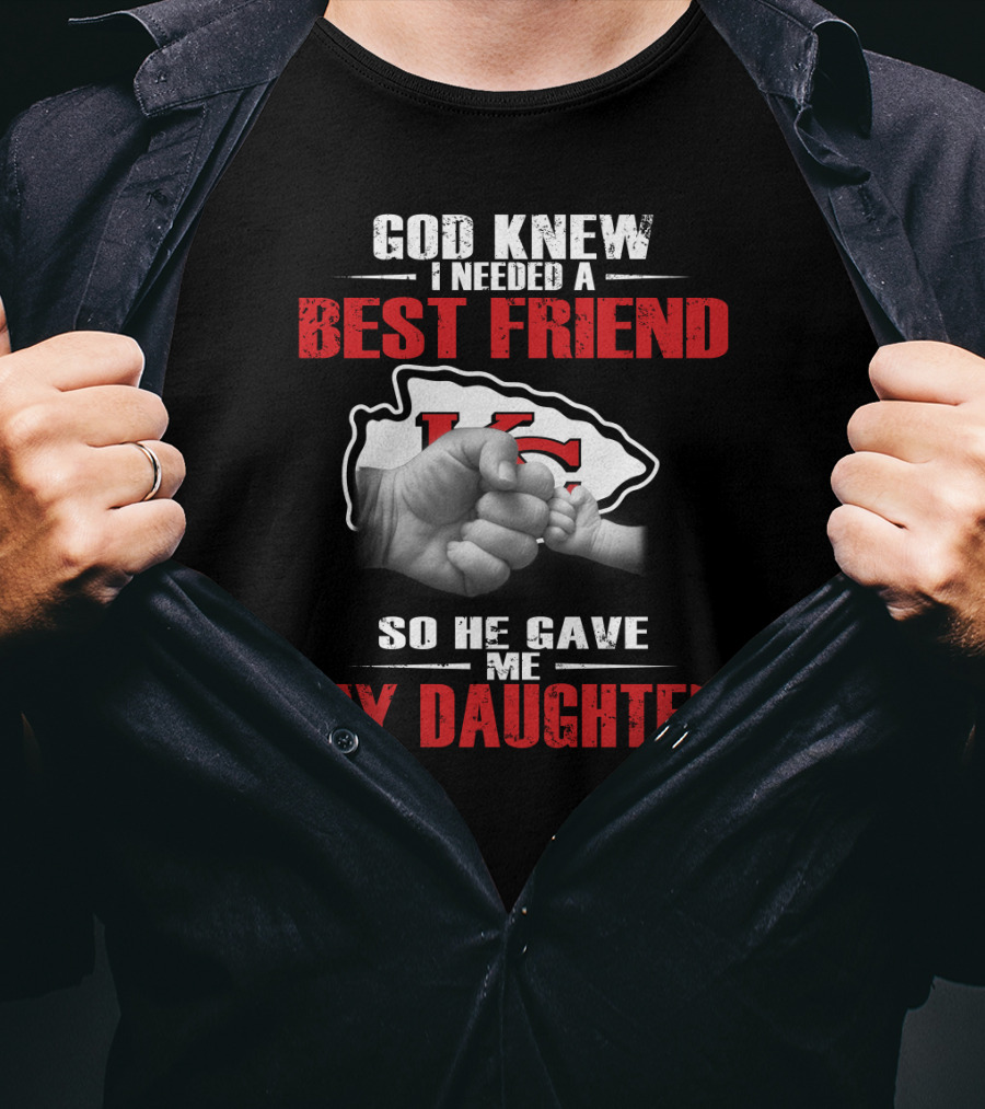 God Knew I Needed A Best Friend Kansas City Chiefs So He Gave Me My Daughter T-Shirt