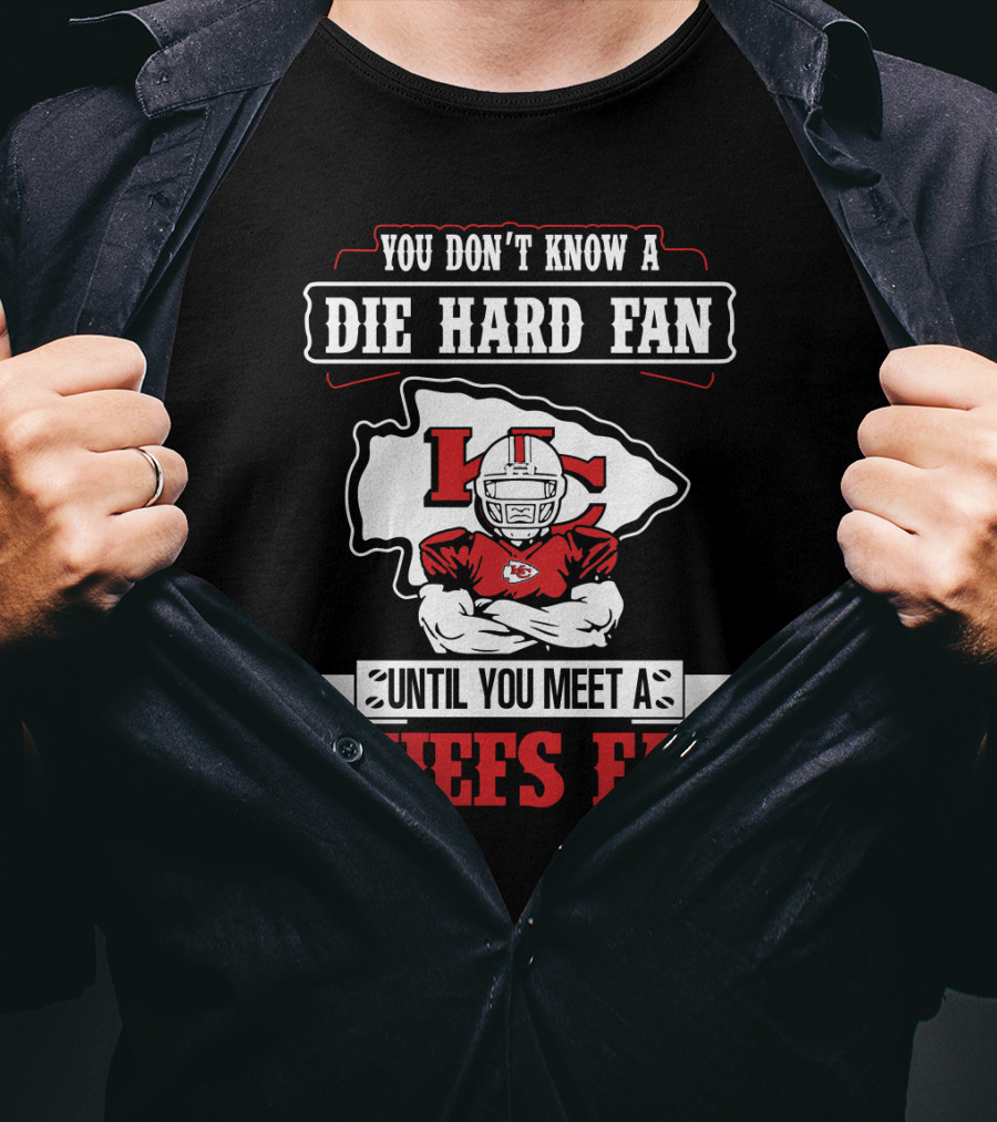 You Don't Know A Die Hard Fan Until You Meet A Chiefs Fan Kansas City Chiefs T-Shirt
