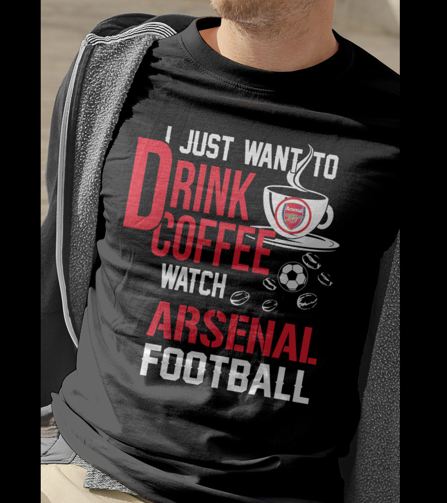 I Just Want To Drink Coffee Watch Arsenal Football T-Shirt