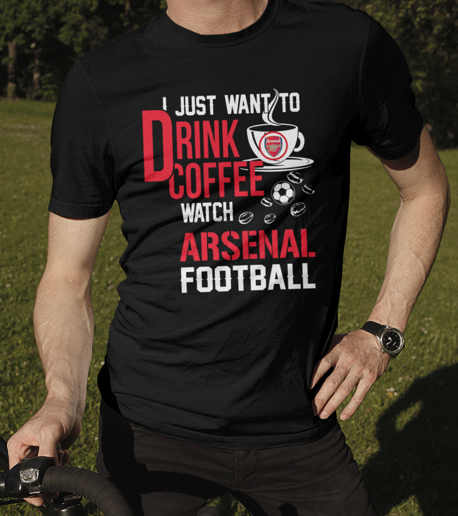 I Just Want To Drink Coffee Watch Arsenal Football T-Shirt