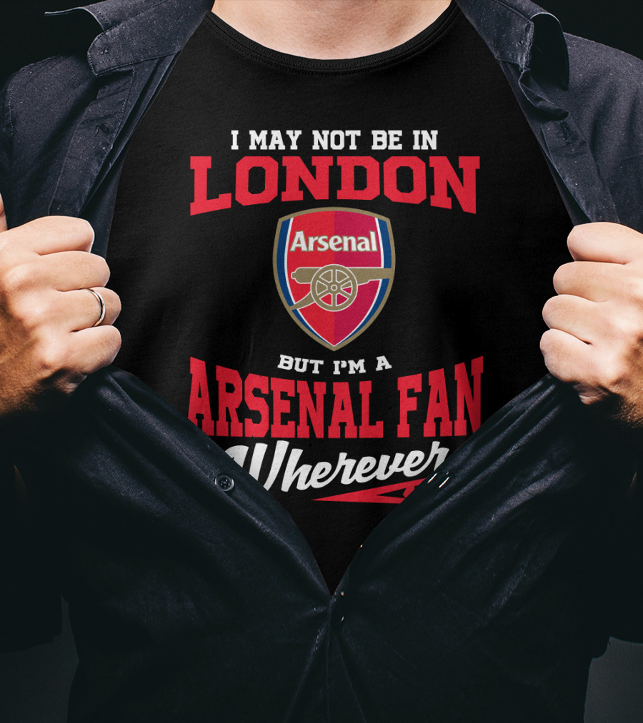 I May Not Be In London But I'm An Arsenal Fan Wherever I Am T-Shirt