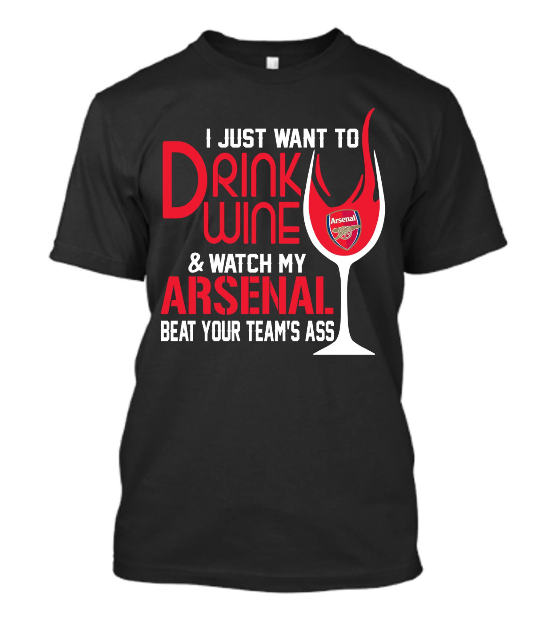 I Just Want To Drink Wine And Watch My Arsenal Beat Your Team's Ass T-Shirt