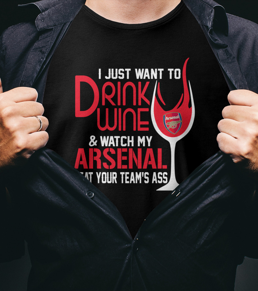 I Just Want To Drink Wine And Watch My Arsenal Beat Your Team's Ass T-Shirt