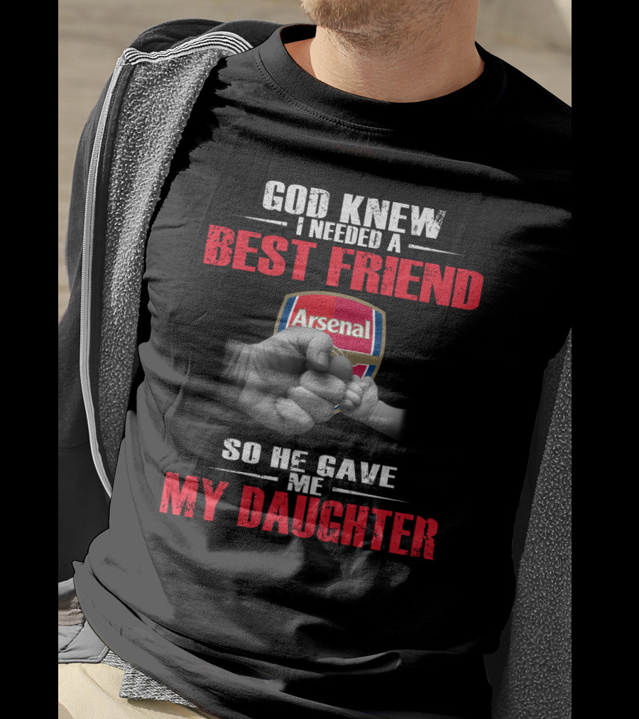 God Knew I Needed A Best Friend Arsenal So He Gave Me My Daughter T-Shirt