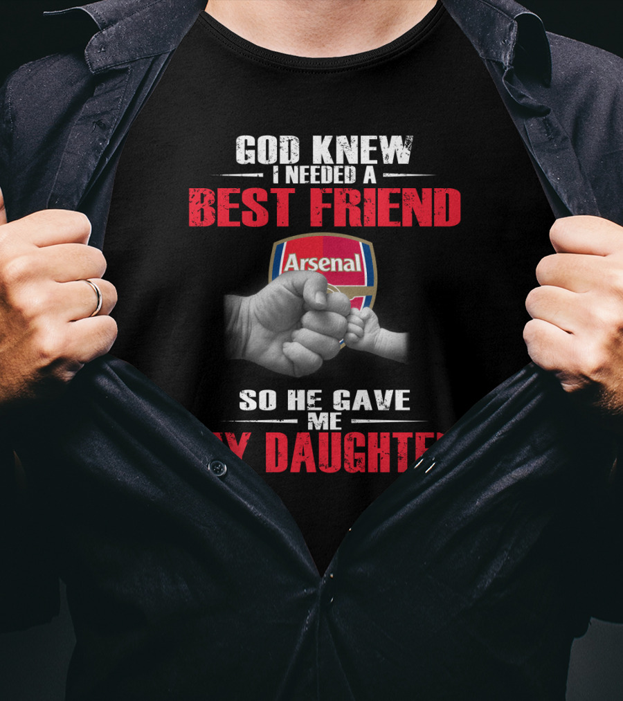 God Knew I Needed A Best Friend Arsenal So He Gave Me My Daughter T-Shirt