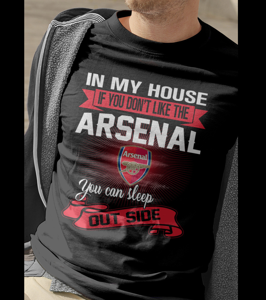 In My House If You Don't Like The Arsenal You Can Sleep Outside T-Shirt