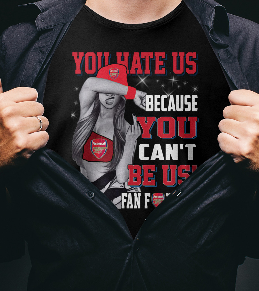 You Hate Us Because You Can't Be Us Fan For Life Arsenal T-Shirt