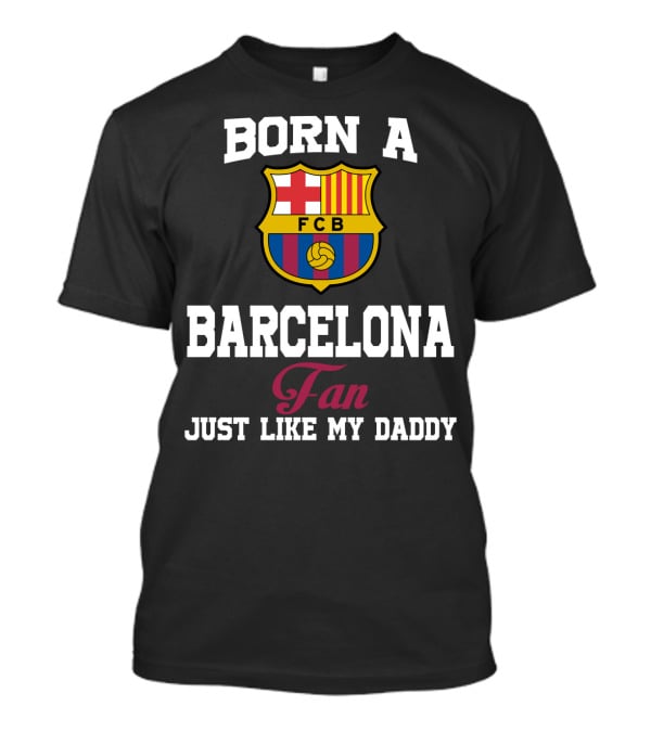 Born A Barcelona Fan Fcb Just Like My Daddy T-Shirt