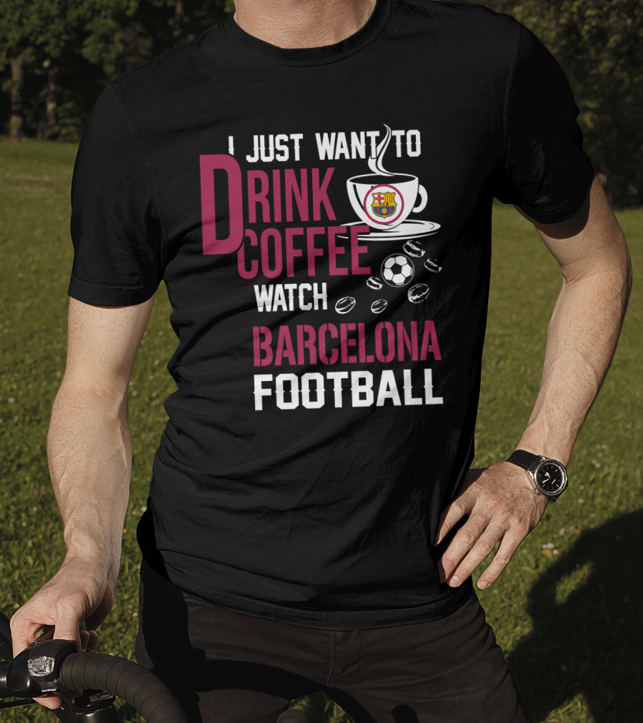 I Just Want To Drink Coffee Watch Barcelona Football T-Shirt