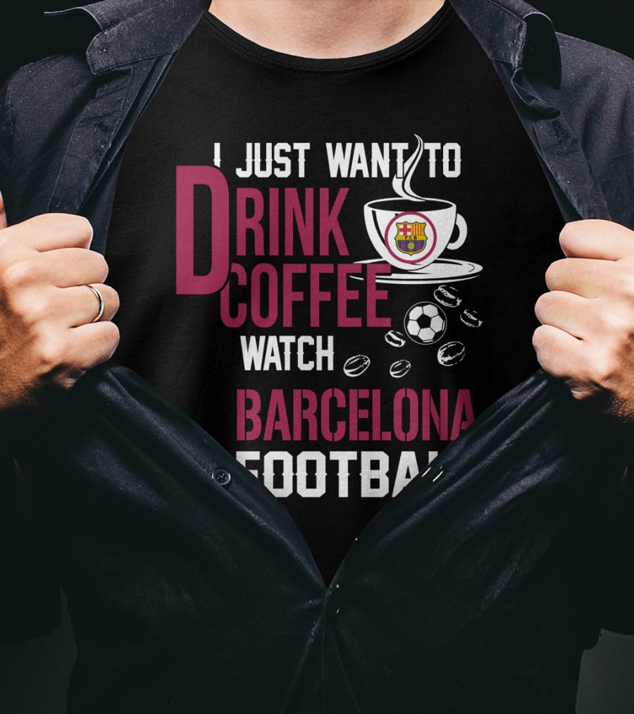 I Just Want To Drink Coffee Watch Barcelona Football T-Shirt