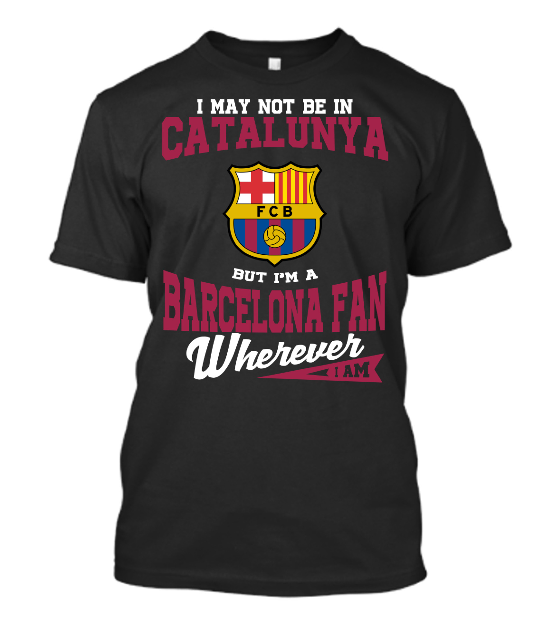 I May Not Be In Catalunya But I'm A Barcelona Fan Wherever I Am Fcb T-Shirt