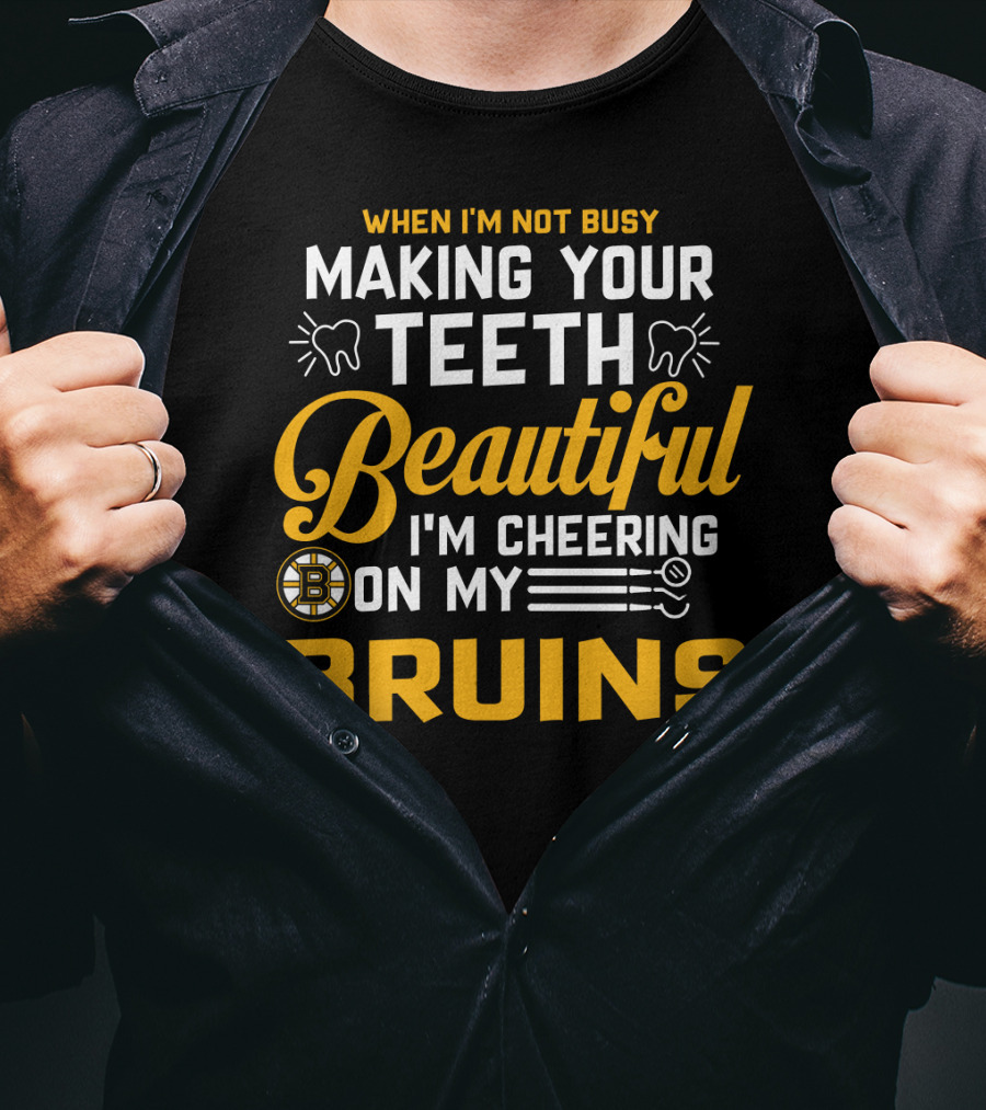 When I'm Not Busy Making Your Teeth Beautiful I'm Cheering On My Bruins T-Shirt