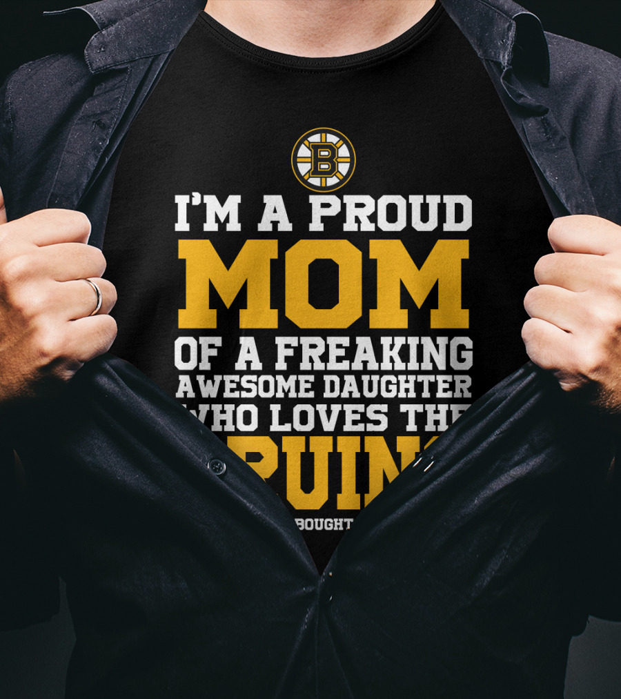 I'm A Proud Mom Of A Freaking Awesome Daughter Who Loves The Bruins T-Shirt