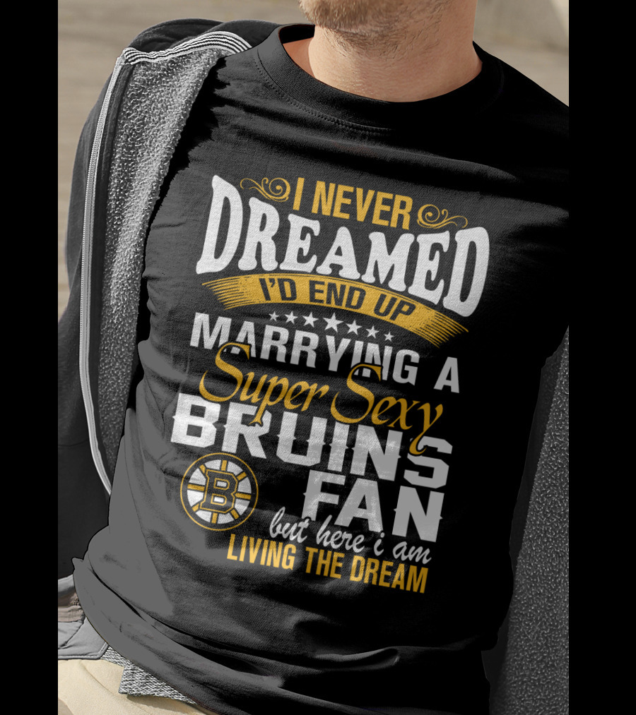 I Never Dreamed I’d End Up Marrying A Super Sexy Boston Bruins Fan Living The Dream T-Shirt