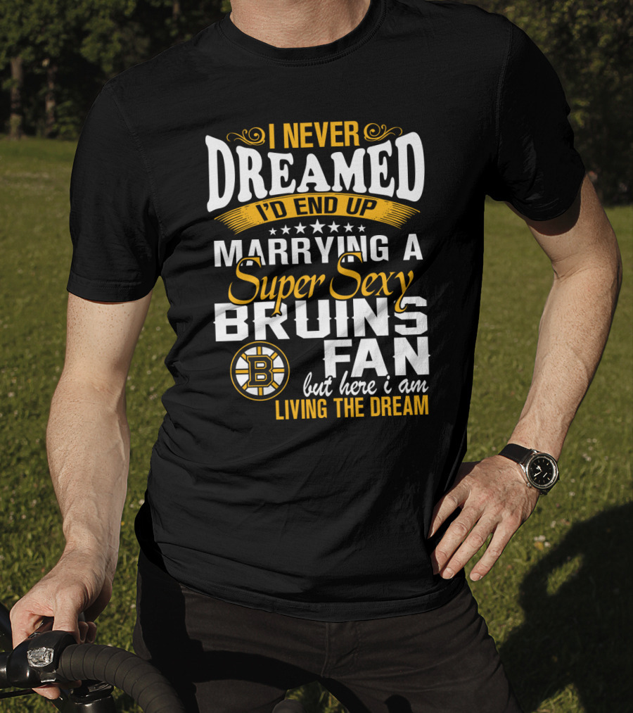 I Never Dreamed I’d End Up Marrying A Super Sexy Boston Bruins Fan Living The Dream T-Shirt