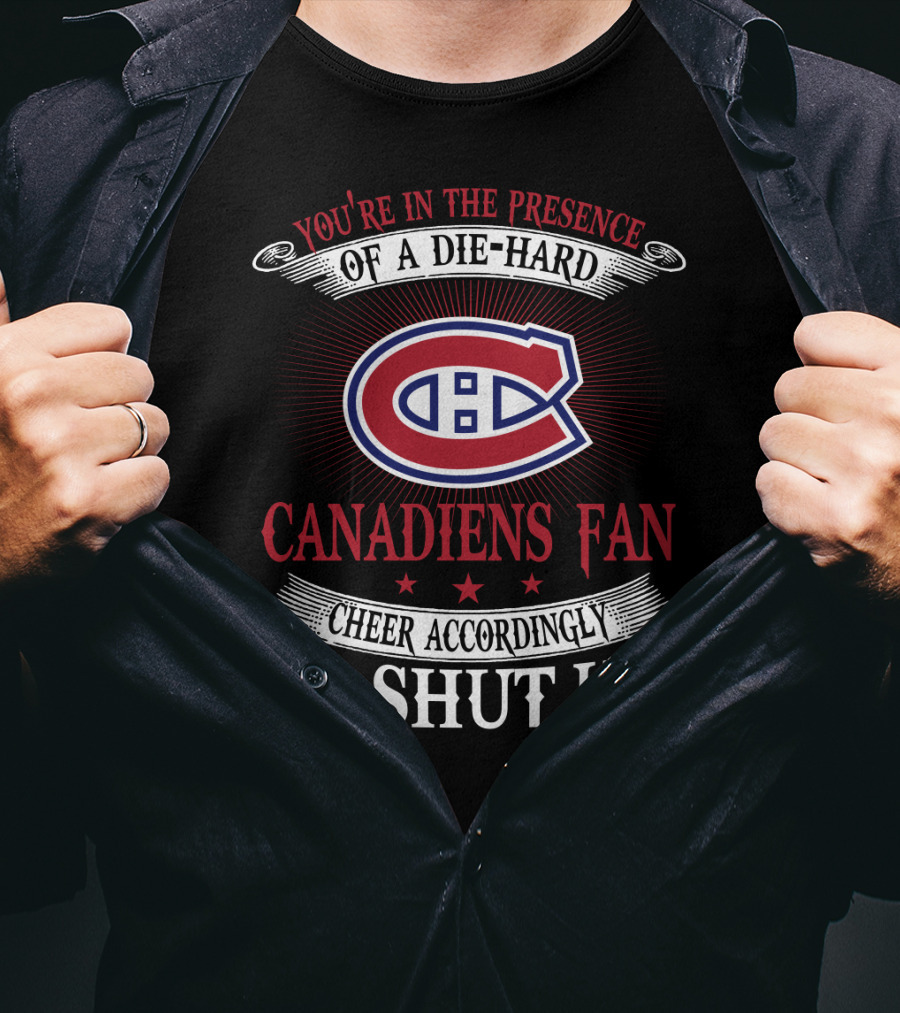You're In The Presence Of A Die-Hard Canadiens Fan Cheer Accordingly Or Shut Up T-Shirt