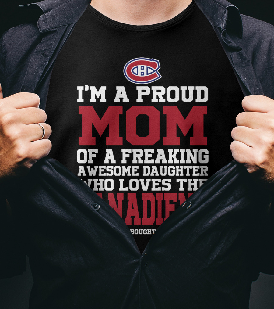 I'm A Proud Mom Of A Freaking Awesome Daughter Who Loves The Canadiens T-Shirt
