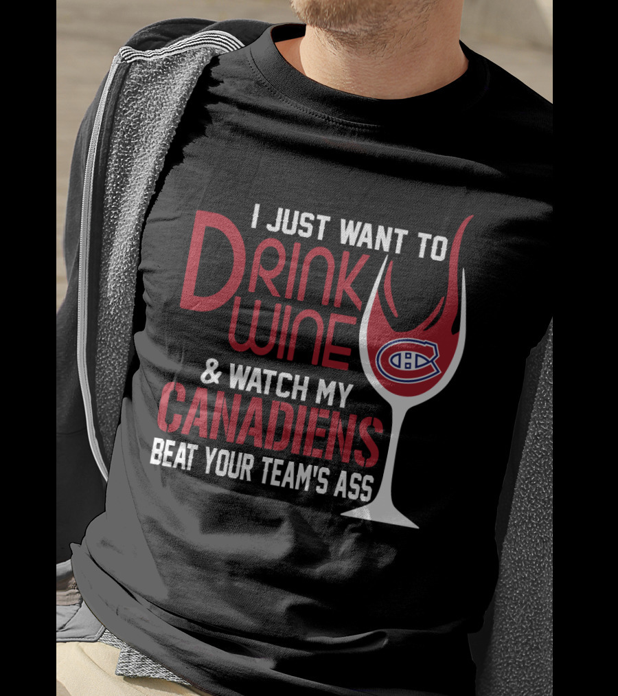 I Just Want To Drink Wine & Watch My Canadiens Beat Your Team's Ass T-Shirt