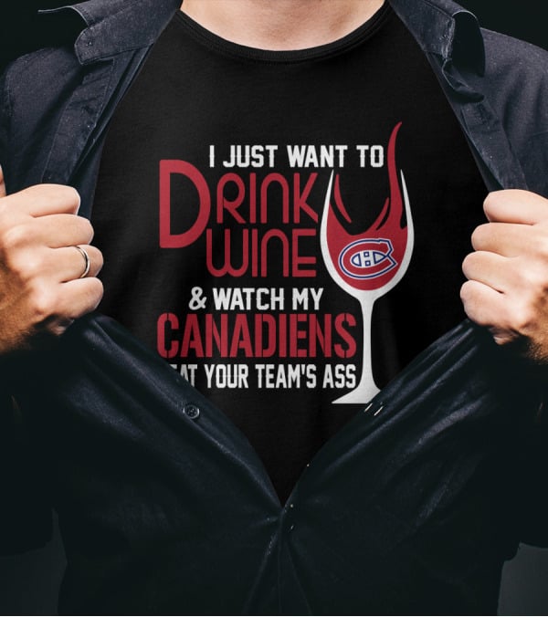 I Just Want To Drink Wine & Watch My Canadiens Beat Your Team's Ass T-Shirt