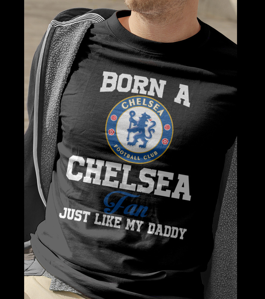 Born A Chelsea Football Club Fan Just Like My Daddy T-Shirt