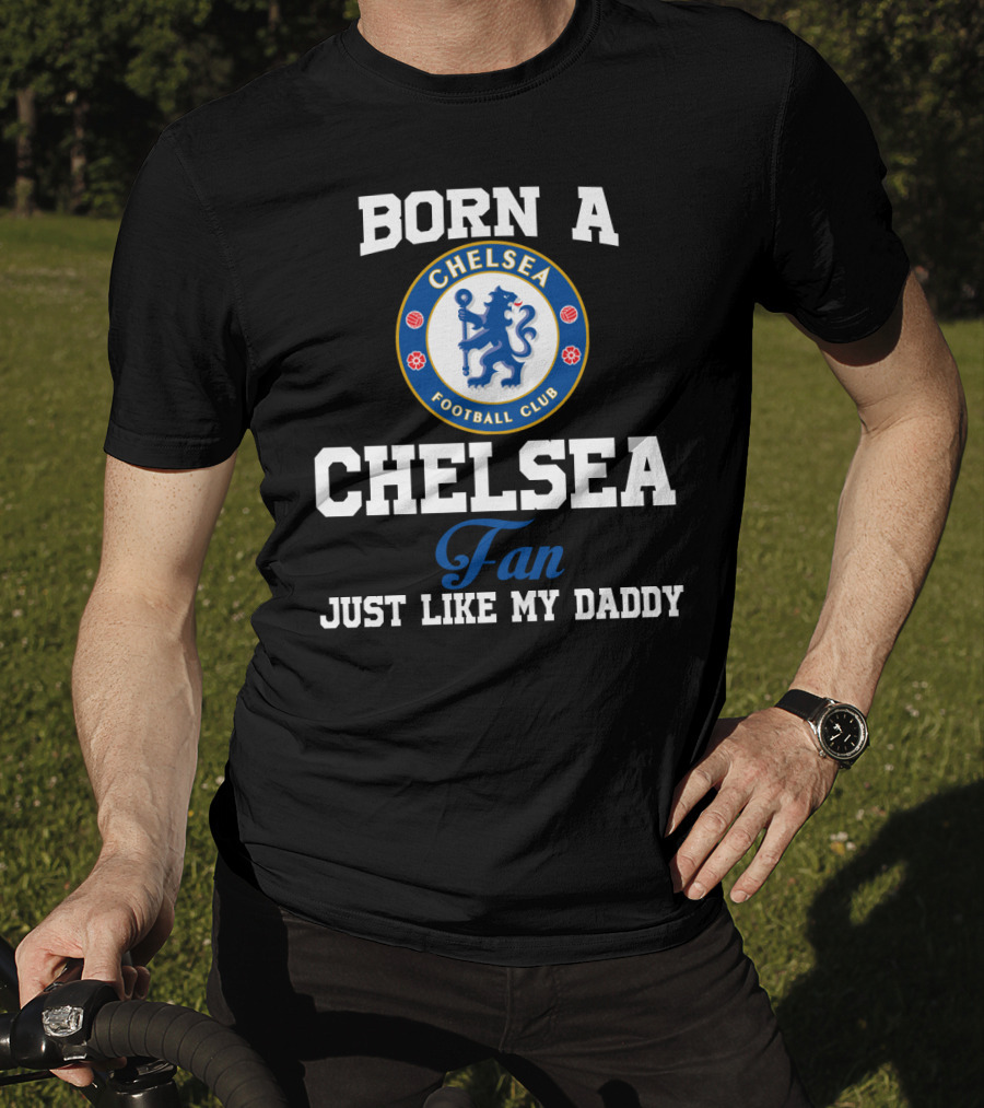 Born A Chelsea Football Club Fan Just Like My Daddy T-Shirt