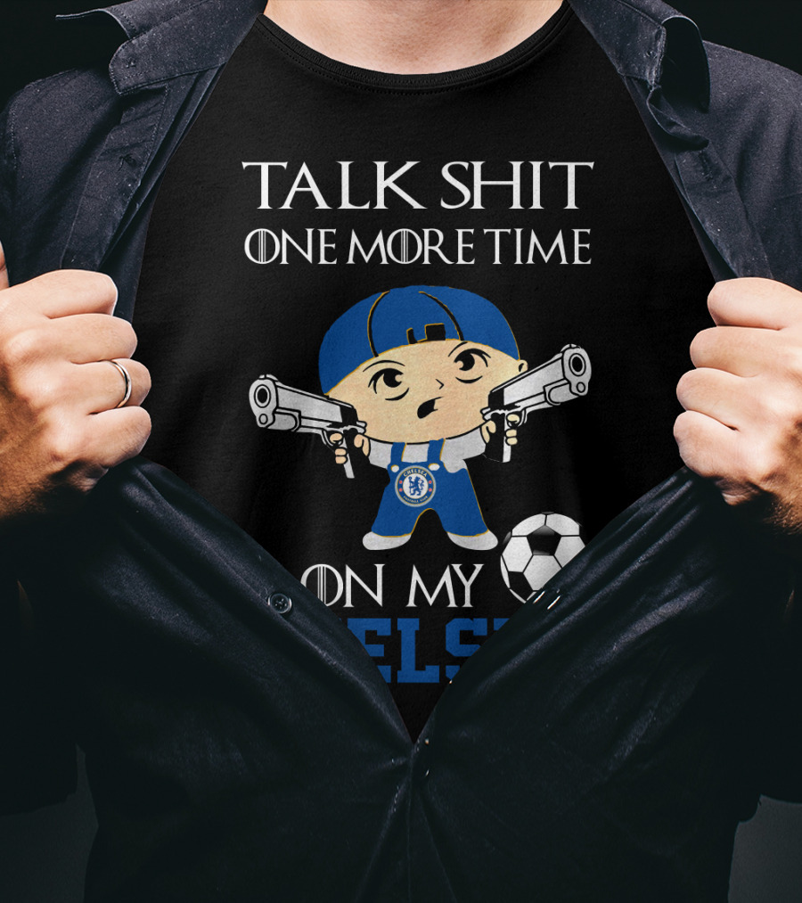 Talk Shit One More Time On My Chelsea T-Shirt