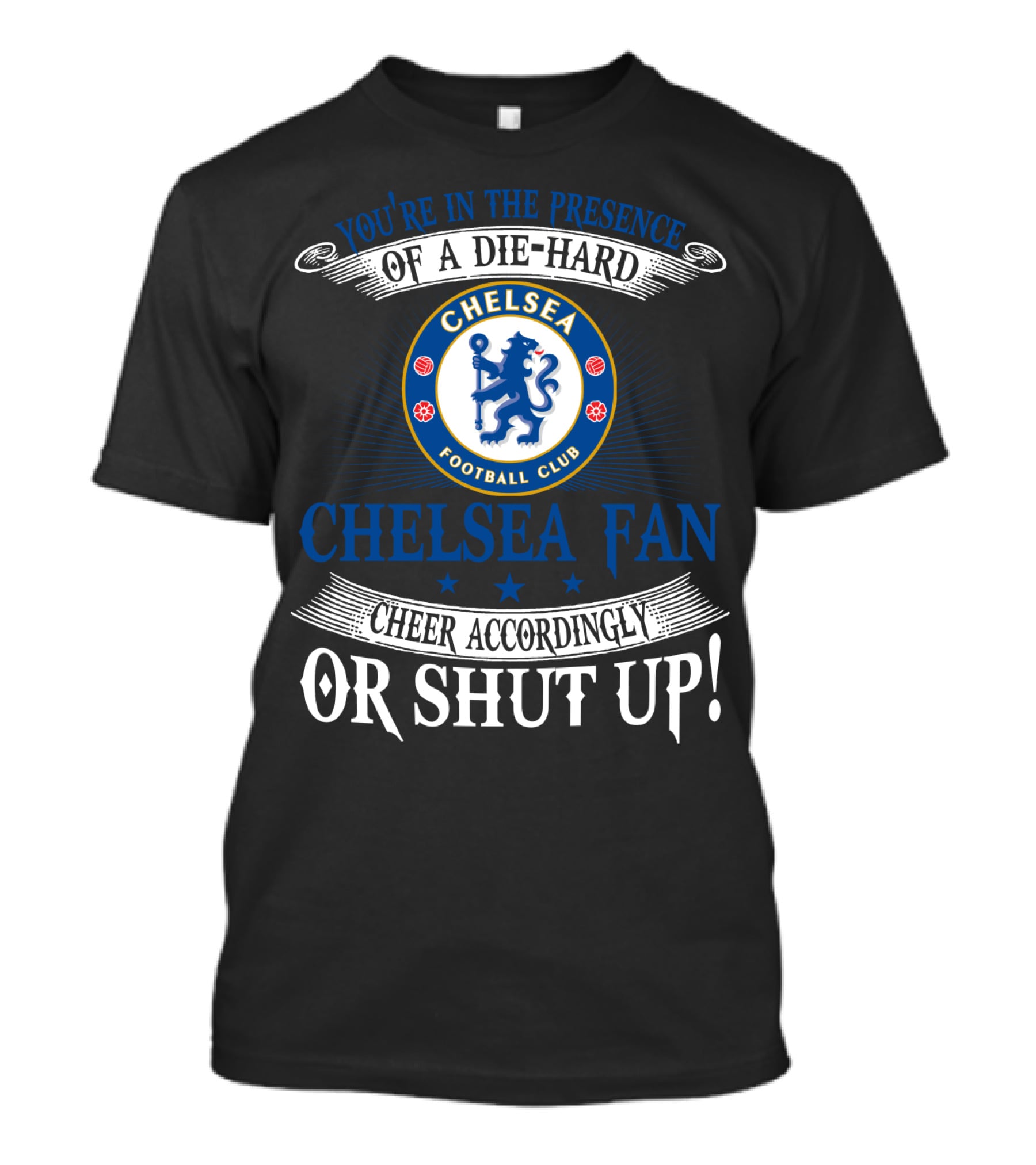You're In The Presence Of A Die-Hard Chelsea Football Club Fan Cheer Accordingly Or Shut Up T-Shirt