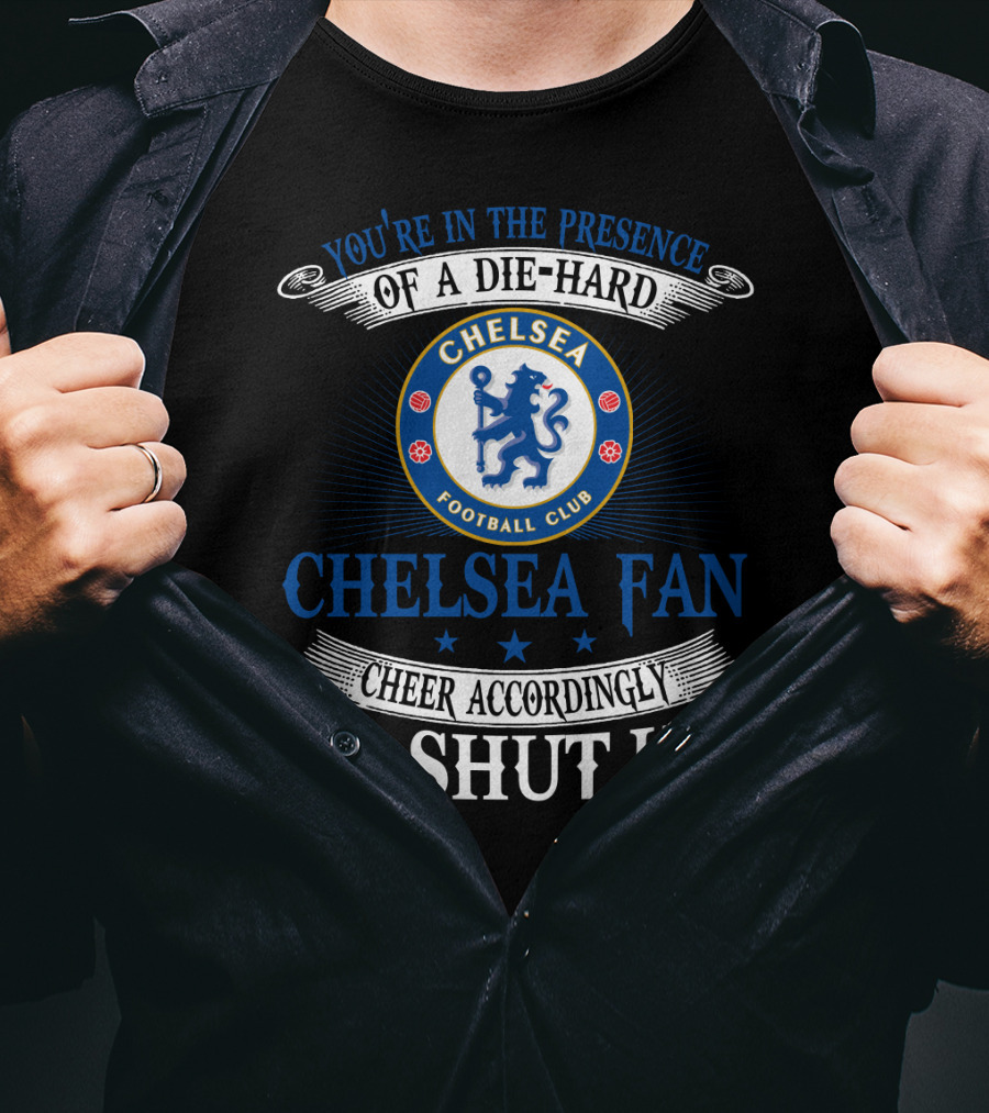 You're In The Presence Of A Die-Hard Chelsea Football Club Fan Cheer Accordingly Or Shut Up T-Shirt