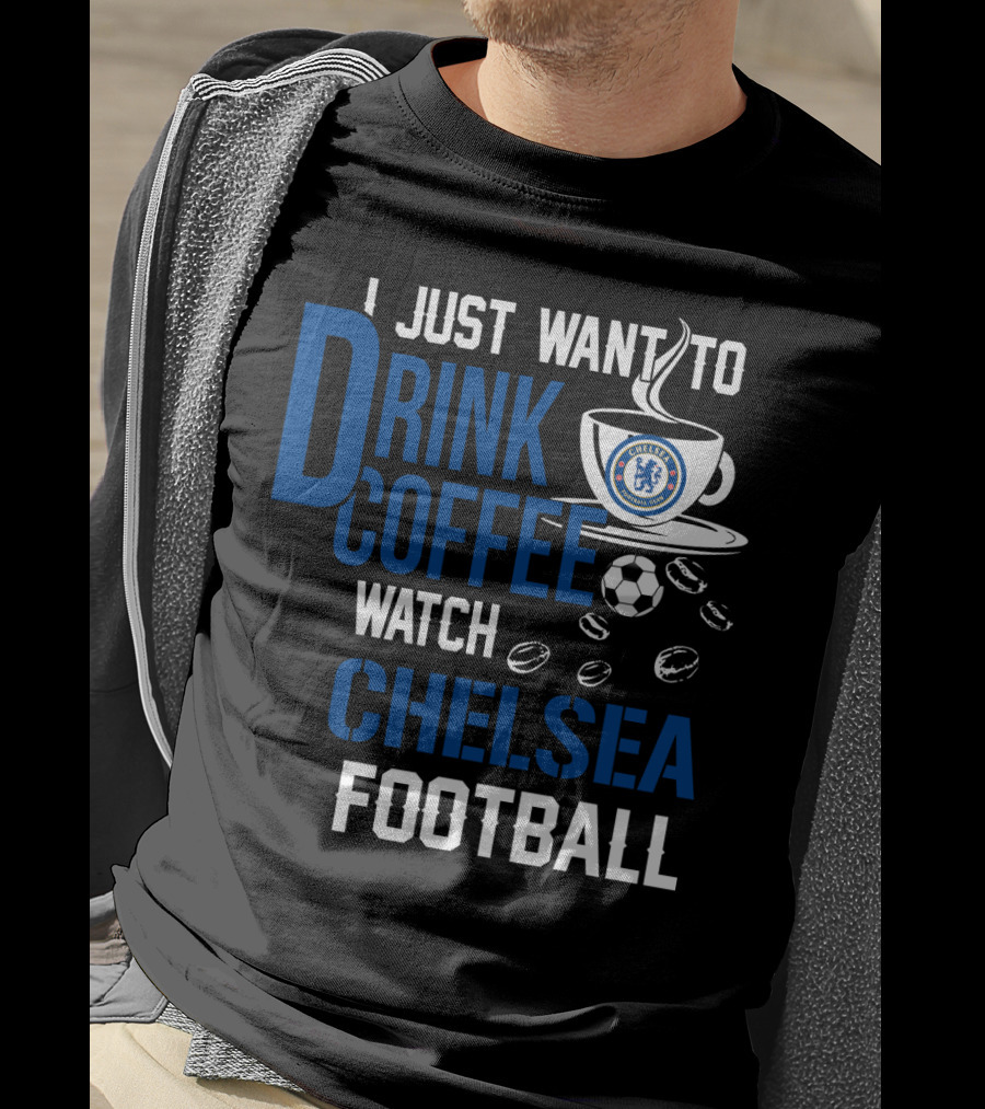 I Just Want To Drink Coffee Watch Chelsea Football T-Shirt