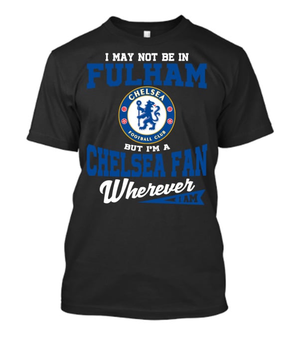 I May Not Be In Fulham Chelsea Football Club Fan Wherever I Am T-Shirt