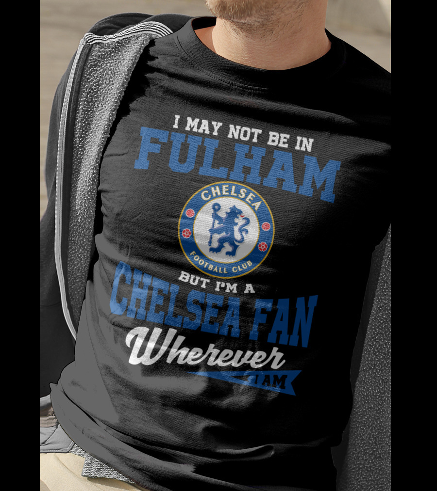 I May Not Be In Fulham Chelsea Football Club Fan Wherever I Am T-Shirt
