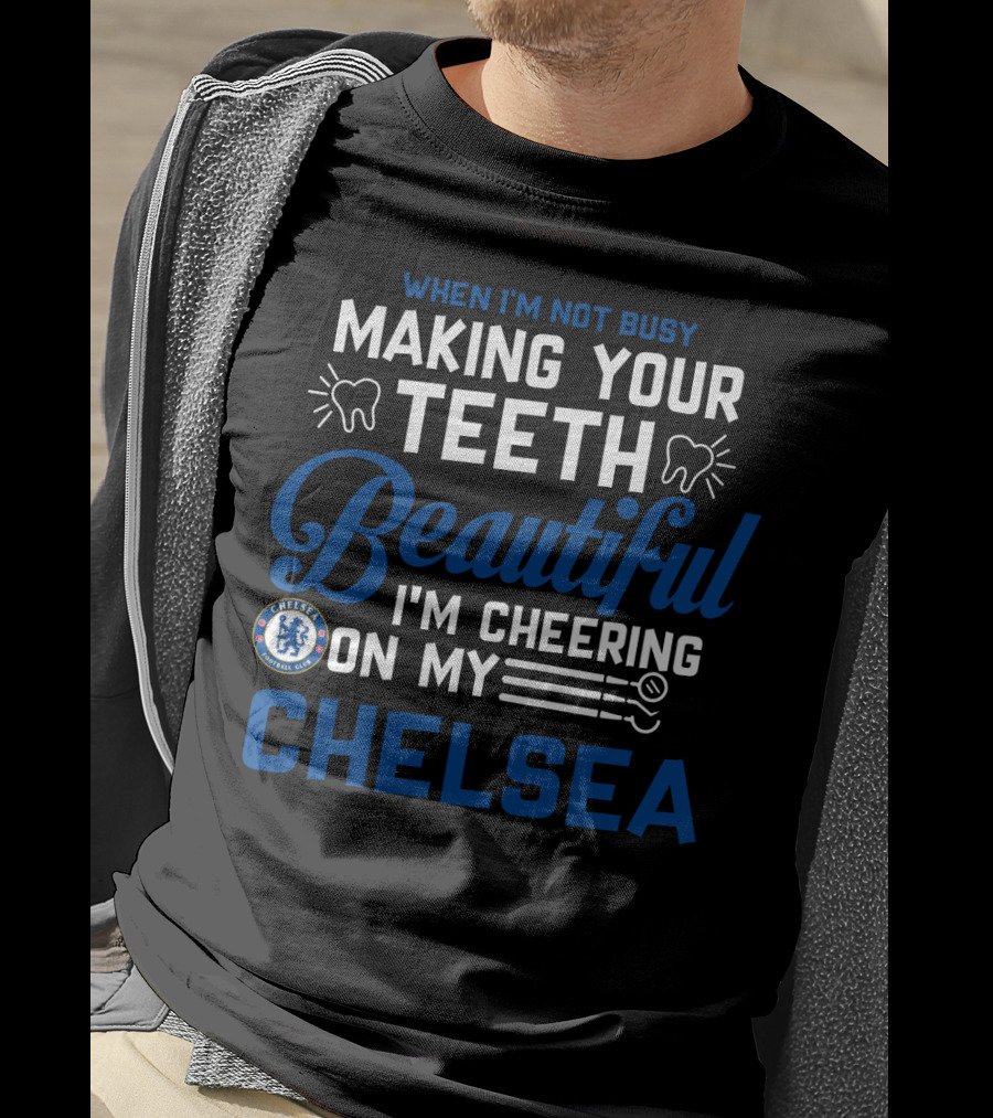 When I'm Not Busy Making Your Teeth Beautiful I'm Cheering On My Chelsea T-Shirt
